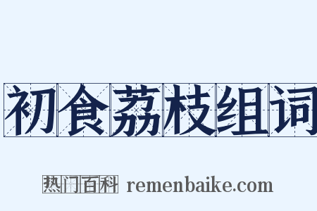 初食荔枝组词是什么意思的图片